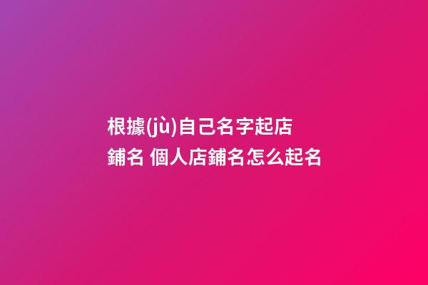 根據(jù)自己名字起店鋪名 個人店鋪名怎么起名-第1張-店鋪起名-玄機派